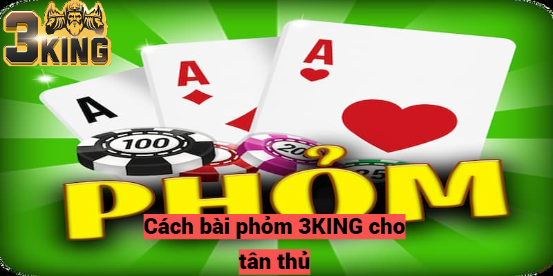 Cách bài phỏm 3KING cho tân thủ