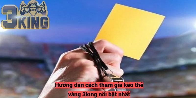 Hướng dẫn cách tham gia kèo thẻ vàng 3king nổi bật nhất