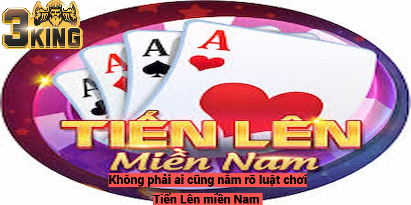 Không phải ai cũng nắm rõ luật chơi Tiến Lên miền Nam