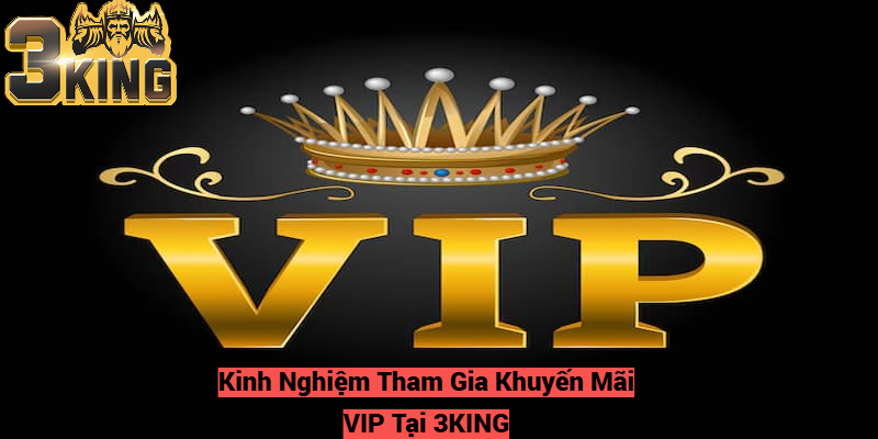 Kinh Nghiệm Tham Gia Khuyến Mãi VIP Tại 3KING