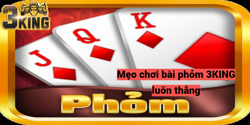 Mẹo chơi bài phỏm 3KING luôn thắng