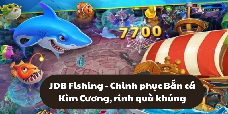 JDB Fishing - Chinh phục Bắn cá Kim Cương rinh quà khủng